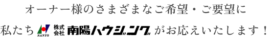 オーナさーまのさまざまなご希望・ご要望に私たち南陽ハウジングがお応えいたします